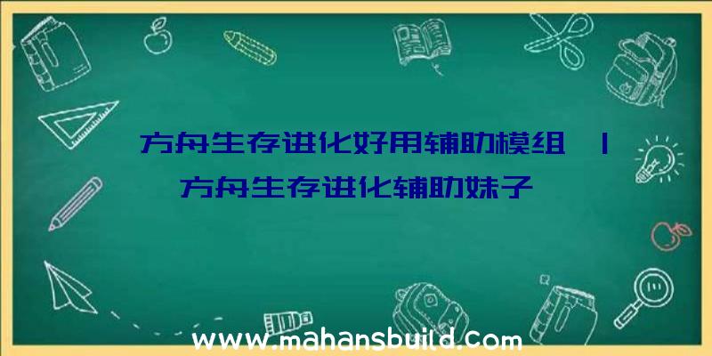 「方舟生存进化好用辅助模组」|方舟生存进化辅助妹子